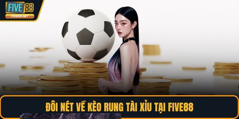 Đôi nét về kèo rung tài xỉu tại FIVE88