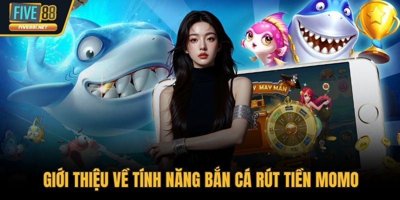 Giới thiệu về tính năng bắn cá rút tiền Momo