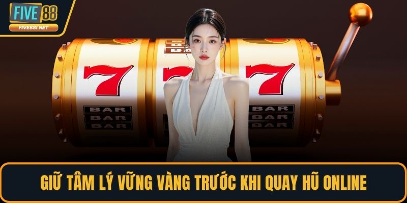 Giữ tâm lý vững vàng trước khi quay hũ online
