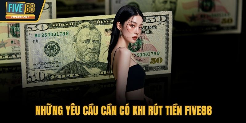 Những yêu cầu cần có khi rút tiền FIVE88