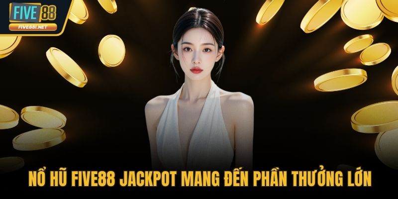 Nổ hũ FIVE88 jackpot mang đến phần thưởng lớn