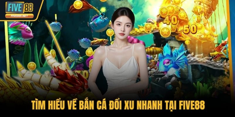 Tìm hiểu về bắn cá đổi xu nhanh tại FIVE88